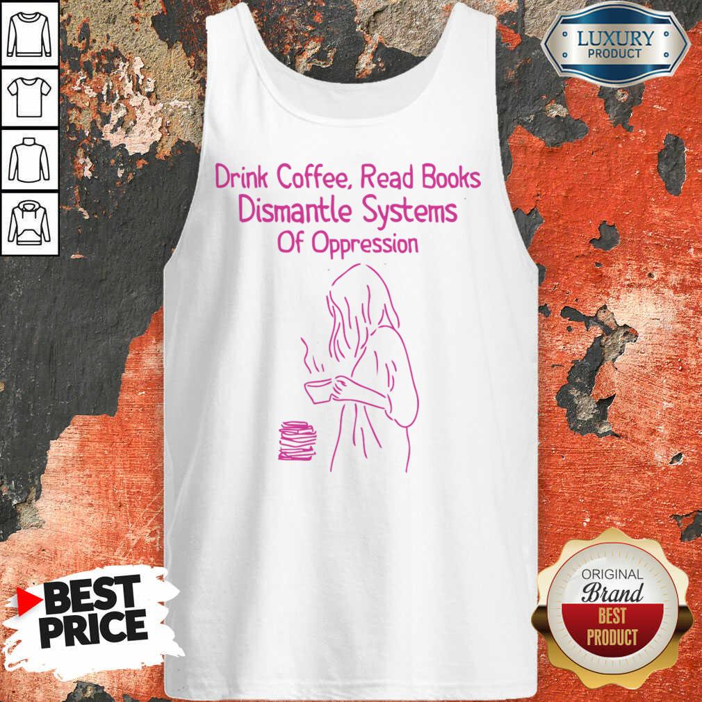 Drink Coffee Read Books Dismantle Systems Of Oppression Shirt