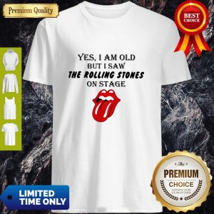 Nice Yes I Am Old But I Saw The Rolling Stones On Stage Shirt