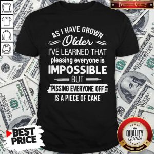 Good As I Have Grown Older I've Learned That Pleasing Everyone Is Impossible Shirt