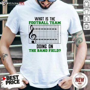 Good What Is The Football Team Doing On The Band Field Shirt
