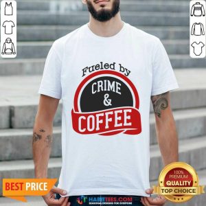Fueled By Crime And Coffee Shirt