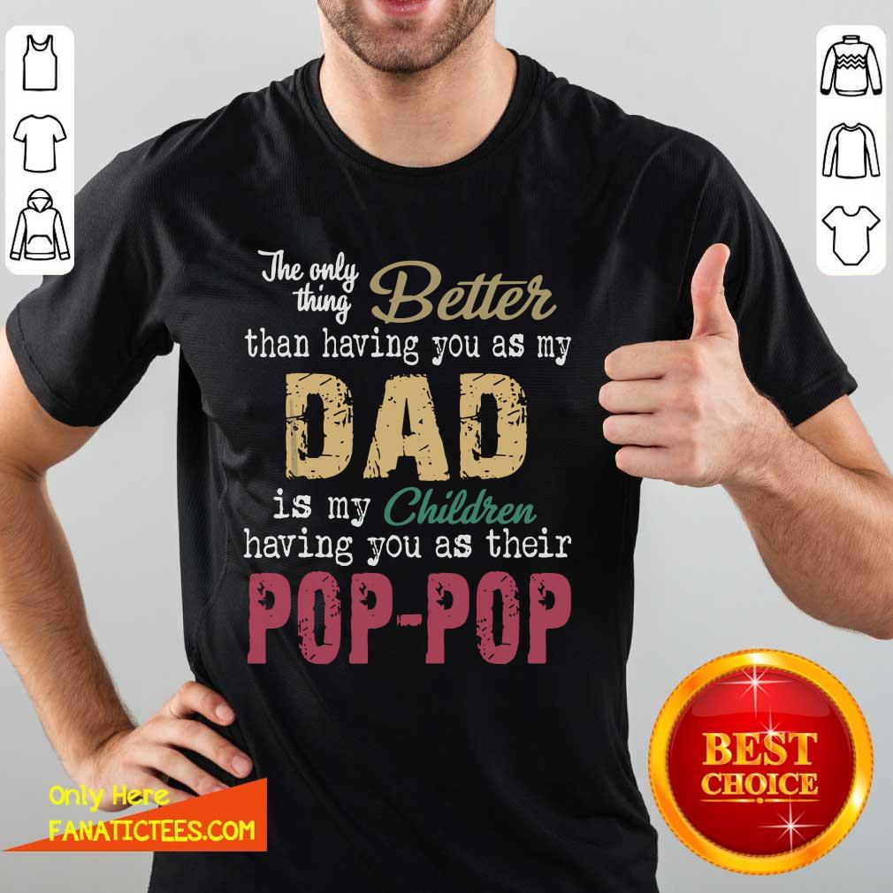 Good The Only Thing Better Than Having You As Dad Is Their Pop Shirt