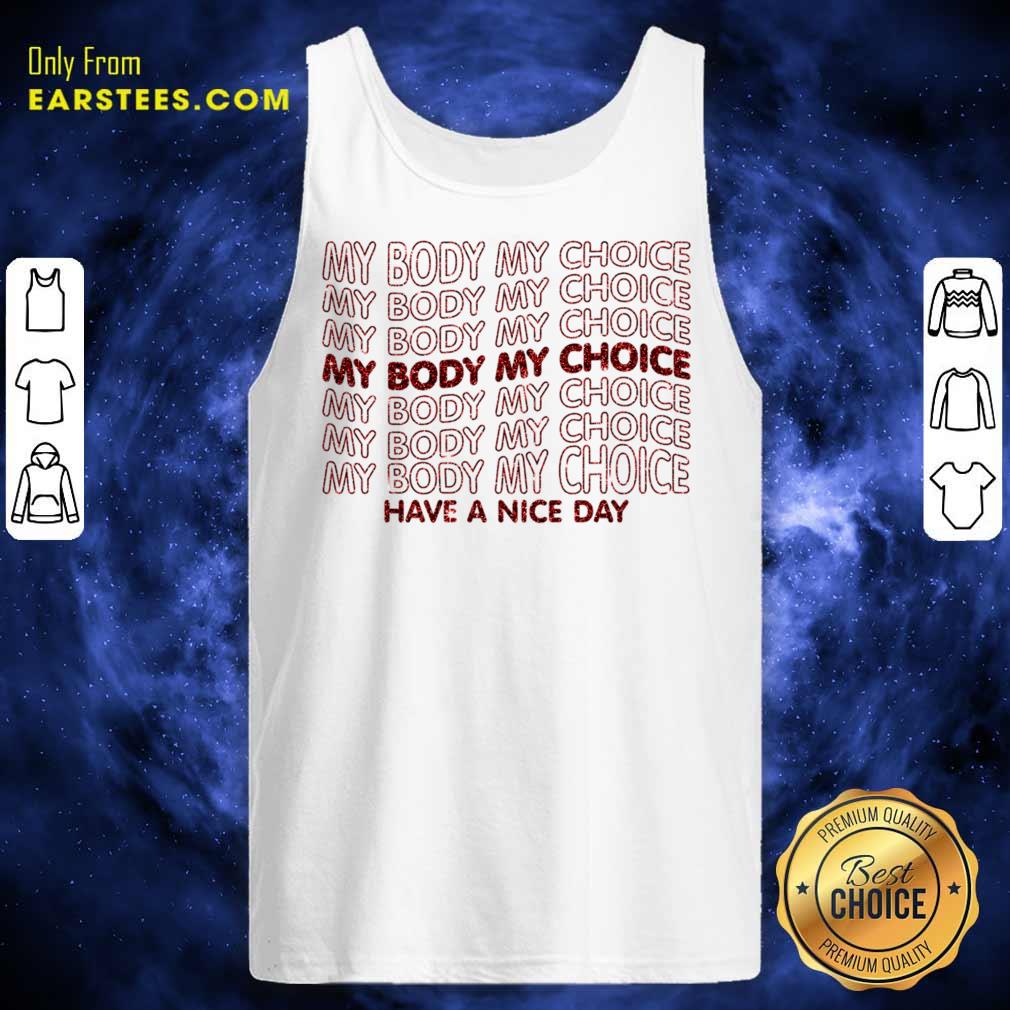 Pro Choice My Body My Choice Have A Nice Day Shirt