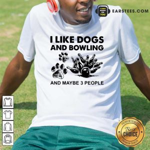 Good I Like Dogs And Bowling And Maybe Three People Shirt