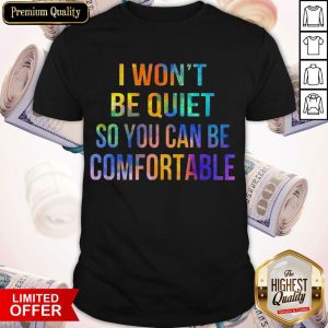 I Won't Be Quiet So You Can Be Comfortable Shirt