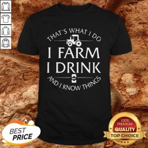 That’s What I Do I Farm I Drink And I Know Things Shirt