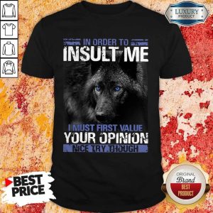 Wolf In Order To Insult Me I Must First Value Your Opinion Shirt