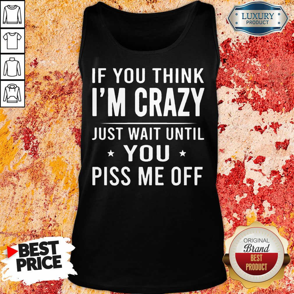 If You Think Im Crazy Just Shirt