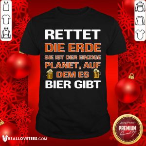 Luxury Rettet Die Erde Sie Ist Der Einzige Planet Auf Dem Es Bier Gibt Shirt