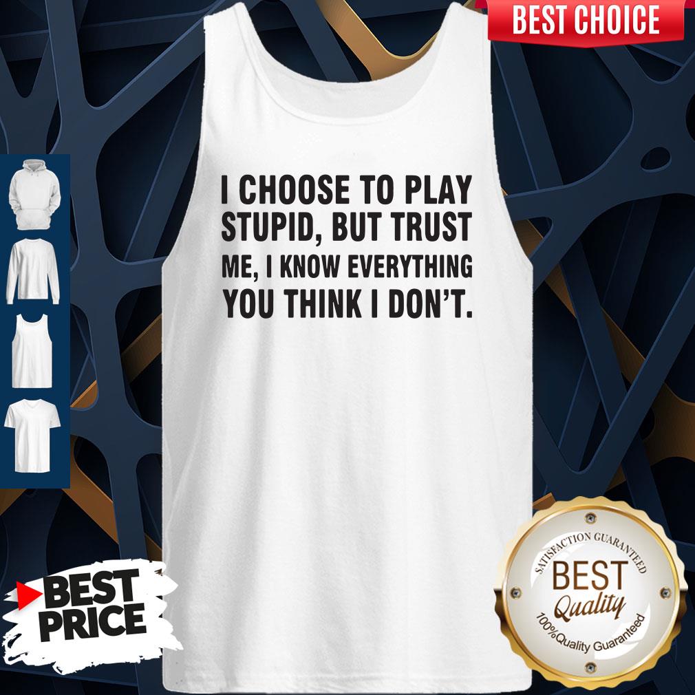 I Choose To Play Stupid But Trust Me I Know Everything You Think I Dont Shirt