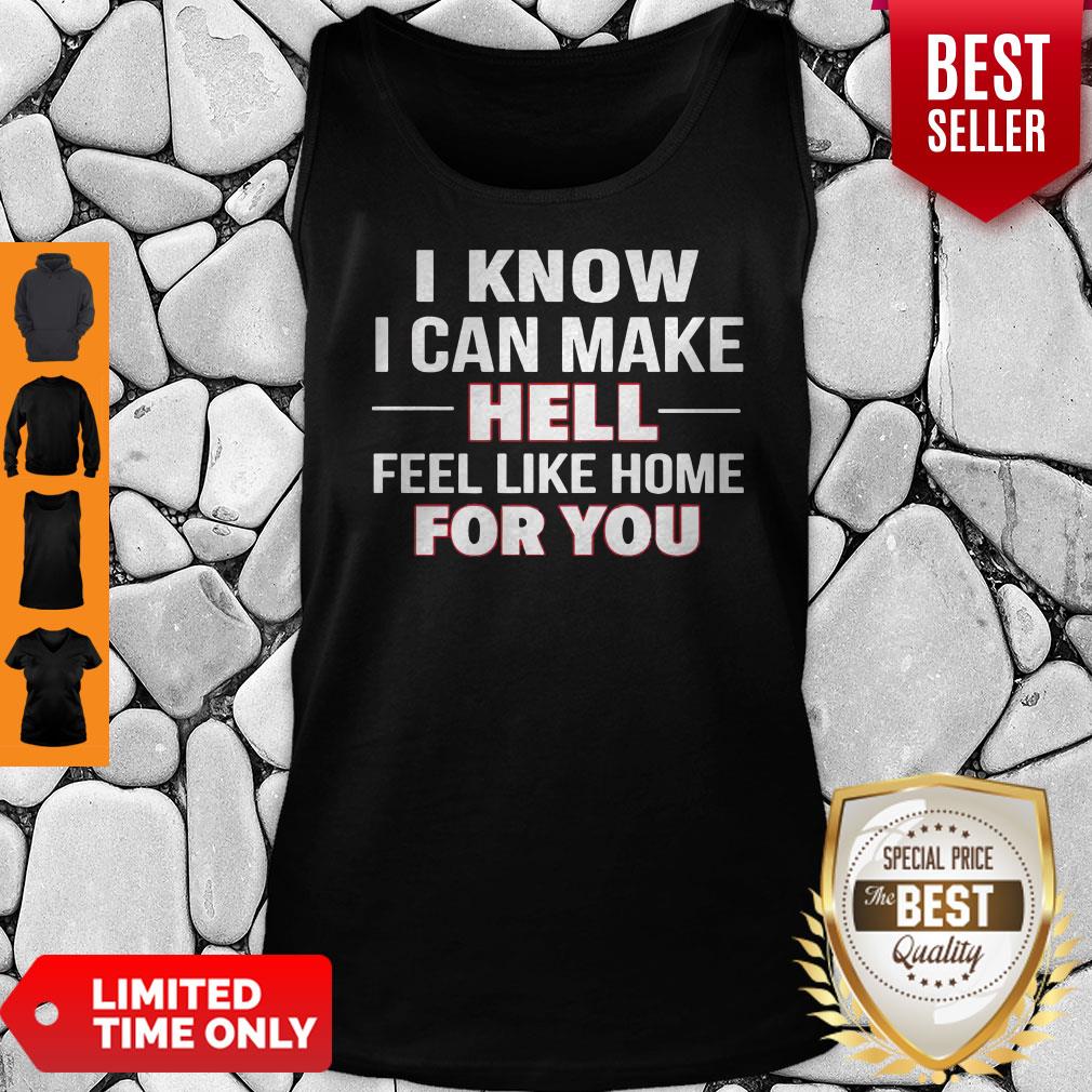 I Know I Can Make Hell Feel Like Home For You Shirt
