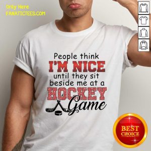 Nice People Think I’m Nice Until They Sit Beside Me At A Hockey Game Shirt