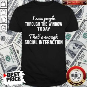 Funny I Saw People Through The Window Today That’s Enough Social Interaction Shirt