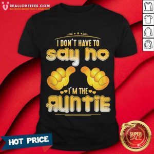 I Don’t Have To Say No I’m The Auntie Shirt