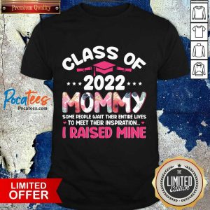 Class Of 2022 Mommy To Meet Their Inspiration I Raised Mine Shirt