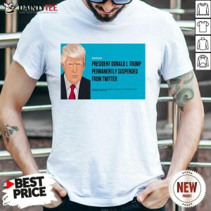 Nice President Donald J Trump Permanently Suspended From Twitter T-Shirt