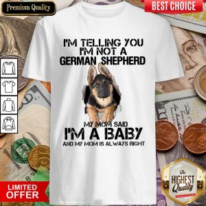 Cute I’m Telling You I’m Not A German Shepherd My Mom Said I’m A Baby Shirt
