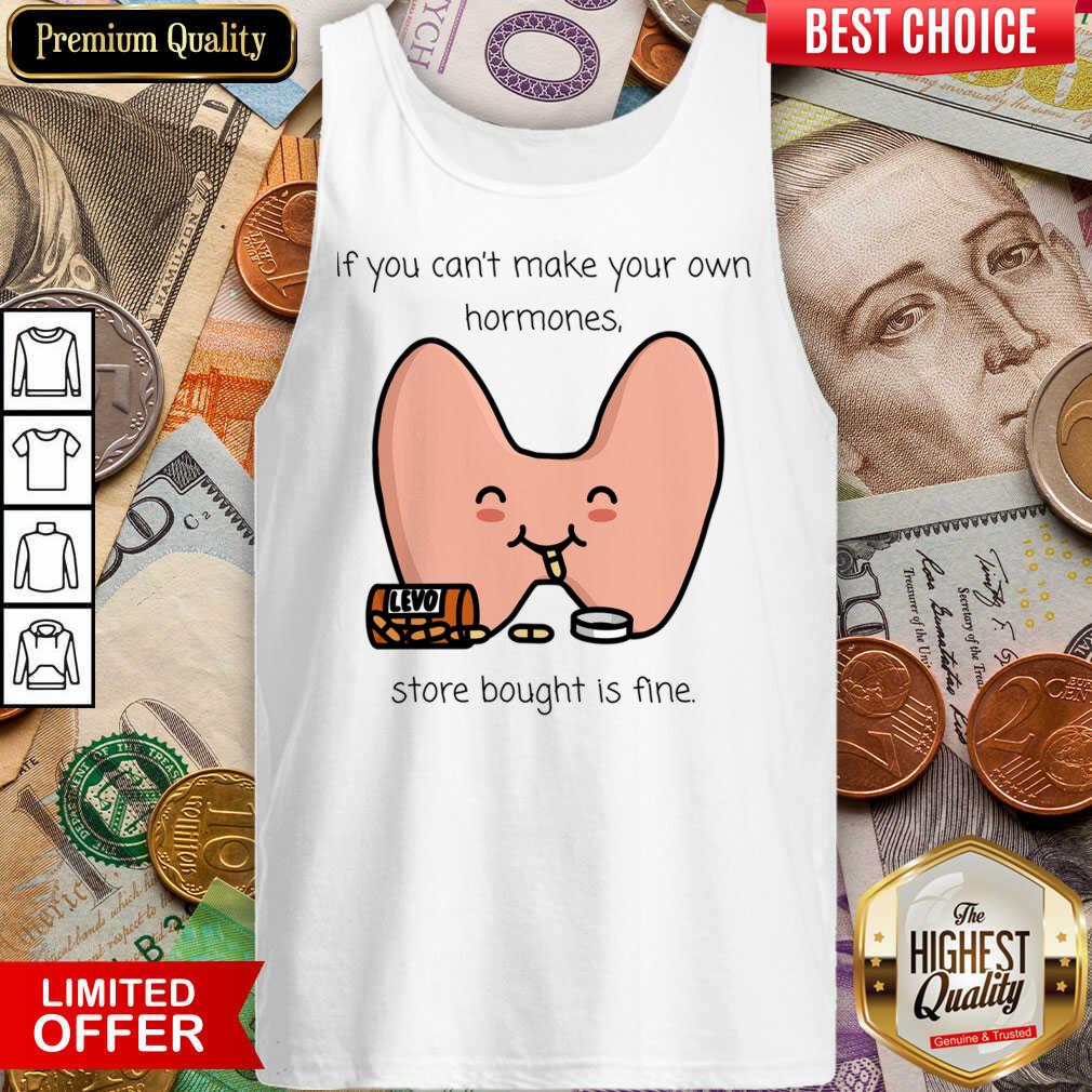 If You Can't Make Your Own Hormones Store Bought Is Fine Shirt
