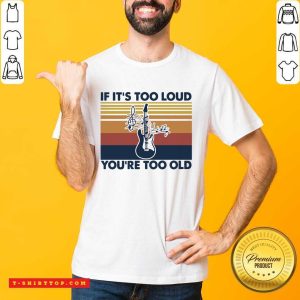 Premium Guitar If It’s Too Loud You’re Too Old Vintage Retro Shirt