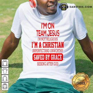 I’m On Team Jesus I’m Not Religious I’m A Christian Imperfectand Unworthy Saved By Grace Seeking After God Shirt