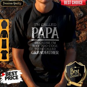 Im Called Papa Because I'm Way Too Cool Tobe Called Grandfather Shirt
