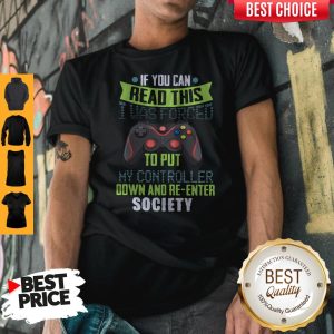 If You Can Read This I Was Forced To Put My Controller Down And Re Enter Cociety Shirt