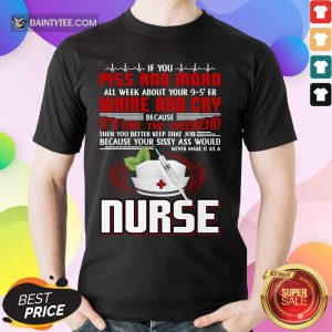 If You Piss And Moan Whine And Cry It is Not The Weekend Nurse Shirt