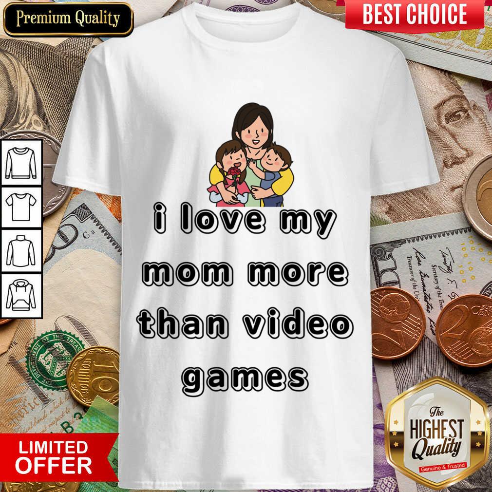 I Love My Mom More Than Video Games Shirt