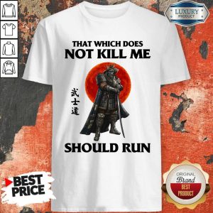 Funny Samurai That Which Does Not Kill Me Should Run Shirt