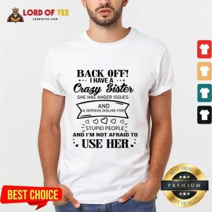 Back Off I Have A Crazy Sister And I'm Not Afraid To Use Her Shirt