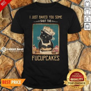 Good Black Cat I Just Baked You Some Shut The Fucupcakes Shirt
