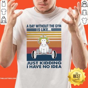Cute Unicon A Day Without The Gym Is Like Just Kidding I Have No Idea Vintage Shirt
