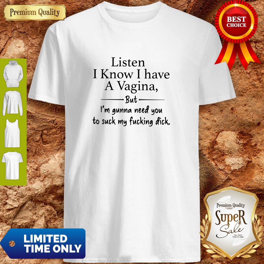 Listen-I-Know-I-Have-A-Vagina-But-Im-Gonna-Need-You-To-Suck-My-Fucking-Dick-Womens-T-Shirt.jpg