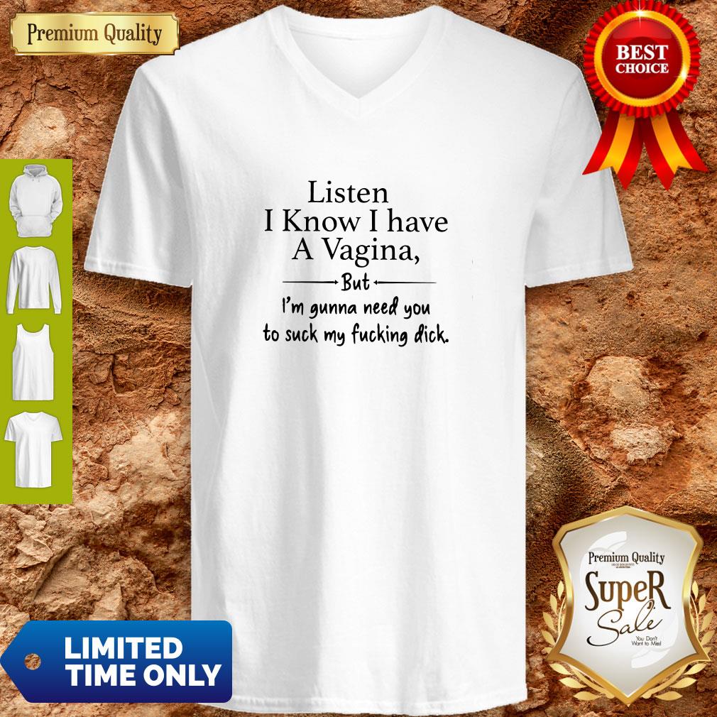 Listen-I-Know-I-Have-A-Vagina-But-Im-Gonna-Need-You-To-Suck-My-Fucking-Dick-Womens-V-neck.jpg