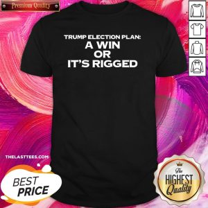 Nice A Win Or It’s Rigged Anti Trump Legitimate No Fraud Election Shirt