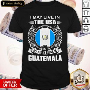 I May Live In The Usa But My Story Began In Guatemala Shirt