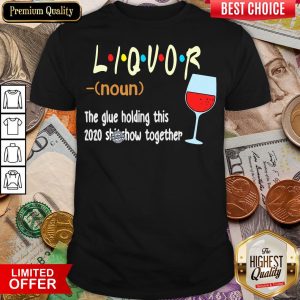 Hot Liquor The Glue Holding This 2020 Shiwshow Together Shirt