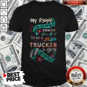 My Knight In Shining Armor Turns Out To Be A Trucker In Dirty Boots Shirt
