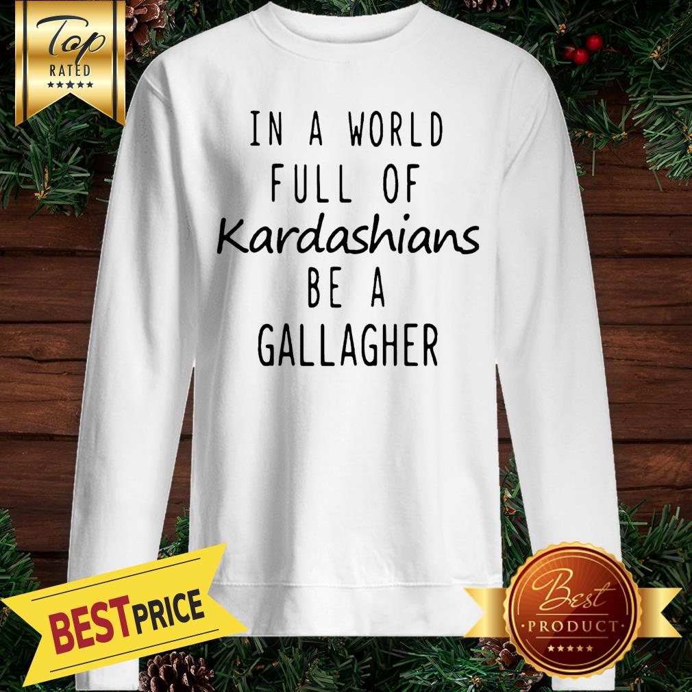 Motivashirts In A World Full Of Kardashians Be A Gallagher Shameless Shirt