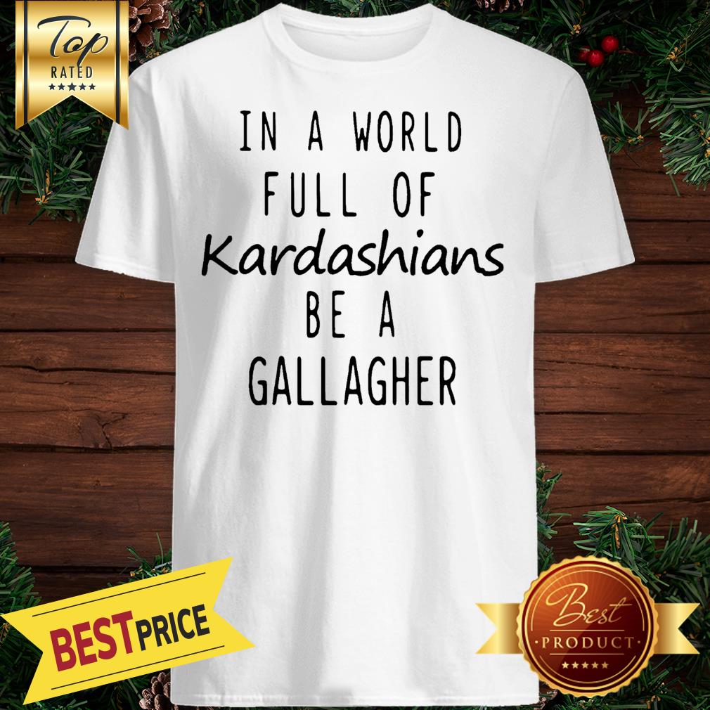 Motivashirts In A World Full Of Kardashians Be A Gallagher Shameless Shirt