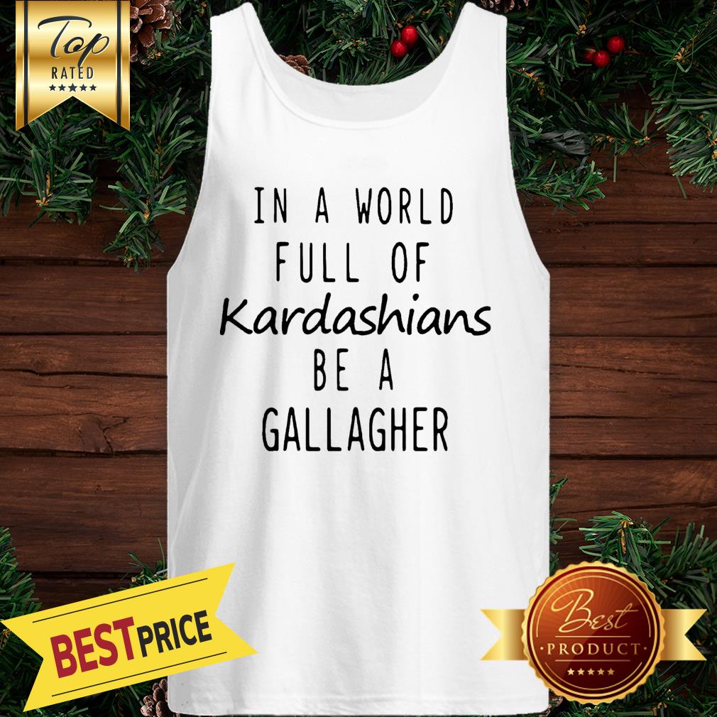 Motivashirts In A World Full Of Kardashians Be A Gallagher Shameless Shirt