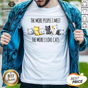 Hot The More People I Meet The More I Love Cats Shirt