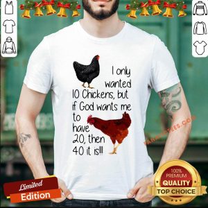 Good I Only Wanted 10 Chickens But If God Wants Me To Have 20 Then 40 It Is Shirt