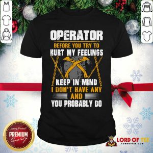 Official Operator Before You Try To Hurt My Feelings Keep In Mind I Don’t Have Any And You Probably Do Shirt