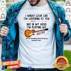 Top I Might Look Like I’m Listening To You But In My Head I’m Playing My Guitar Funny Shirt