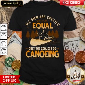 Cute Canoeing All Men Are Created Equal Only The Coolest Go Canoeing Shirt