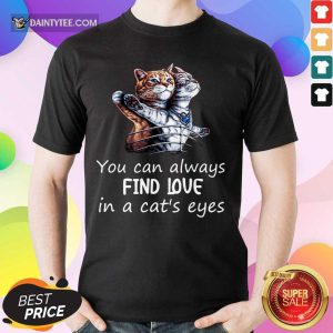 You Can Always Find Love In A Cat's Eyes Shirt