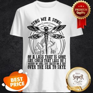 Nice Dragonfly Sing Me A Song Of A Lass That Is Gone Say Could That Lass Shirt