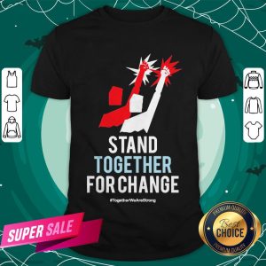 Stand Together For Change Together We Are Strong Shirt