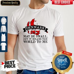 Denmark May Be Small But It Means The World To Me Map Shirt